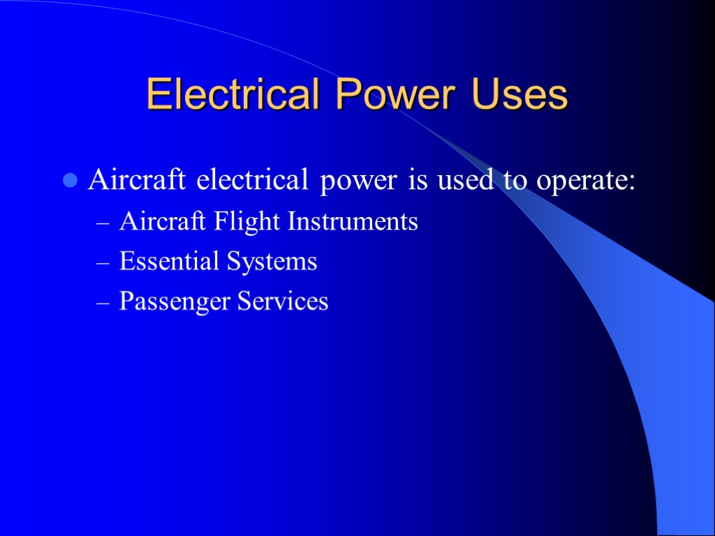 Electrical Power Uses Aircraft electrical power is used to operate: Aircraft Flight Instruments Essential